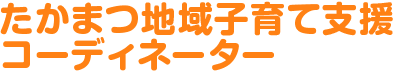 たかまつ地域子育て支援コーディネーター