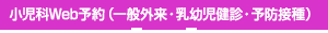 小児科ウェブ予約（一般外来・乳幼児健診・予防接種）