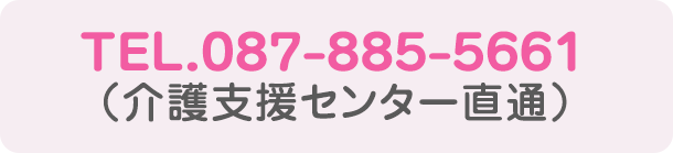 TEL.087-885-5661（介護支援センター直通）